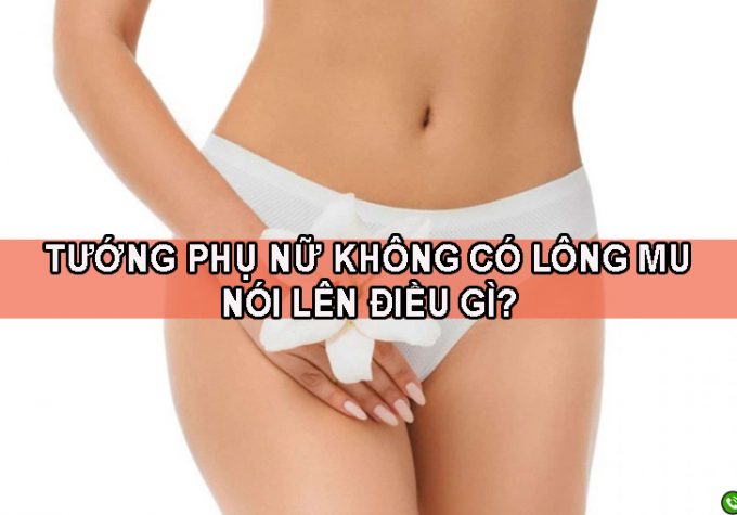 Tướng phụ nữ không có lông mu nói lên điều gì?