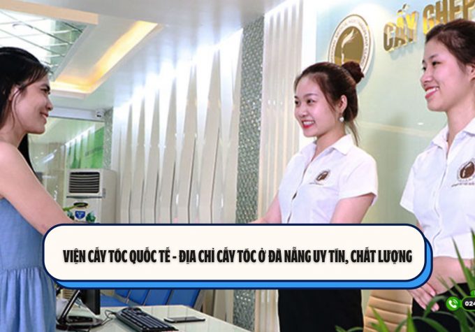 Viện Cấy tóc Quốc tế – Địa chỉ cấy tóc ở Đà Nẵng uy tín, chất lượng