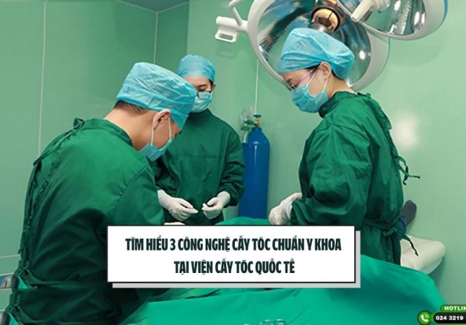 Tìm hiểu 3 công nghệ cấy tóc chuẩn y khoa tại Viện Cấy tóc Quốc tế