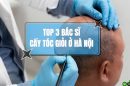 Top 3 bác sĩ cấy tóc giỏi Hà Nội được khách hàng tin chọn