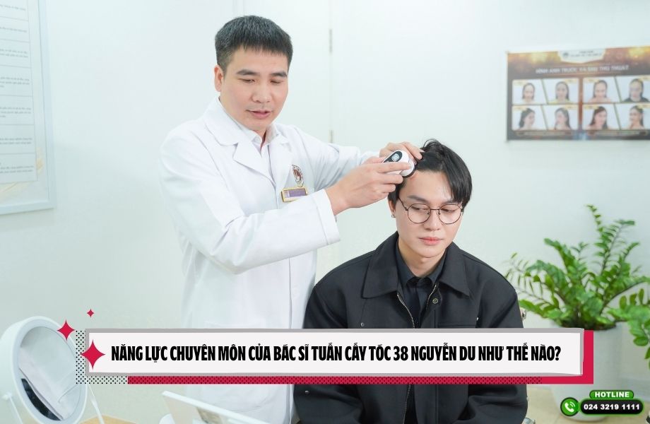 Năng lực chuyên môn của Bác sĩ Tuấn cấy tóc 38 Nguyễn Du như thế nào?