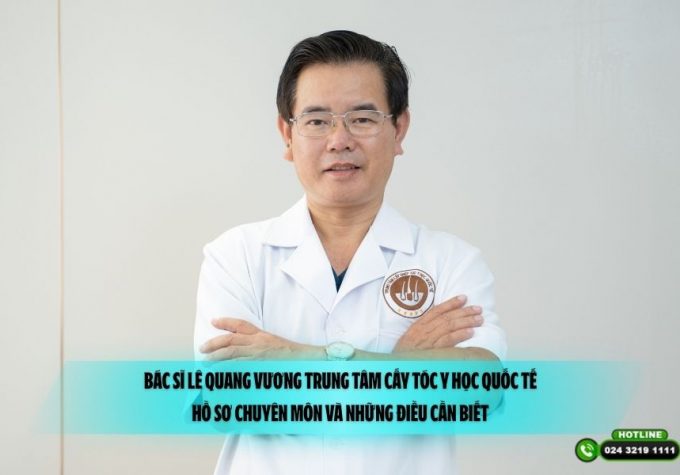 Bác sĩ Lê Quang Vương Trung tâm Cấy tóc Y học Quốc tế: Hồ sơ chuyên môn và những điều cần biết
