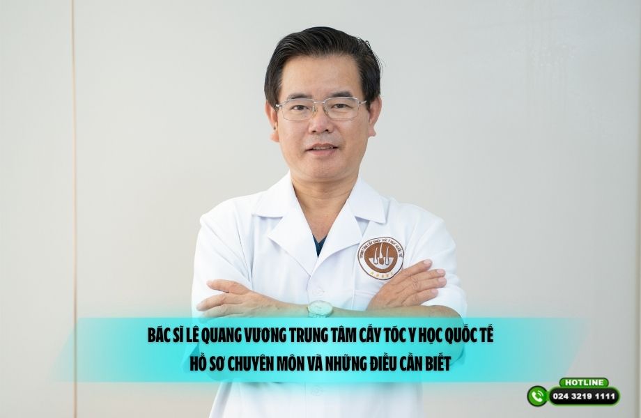 Bác sĩ Lê Quang Vương Trung tâm Cấy tóc Y học Quốc tế: Hồ sơ chuyên môn và những điều cần biết