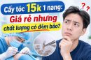 Cấy tóc 15k 1 nang: Giá rẻ nhưng chất lượng có đảm bảo?